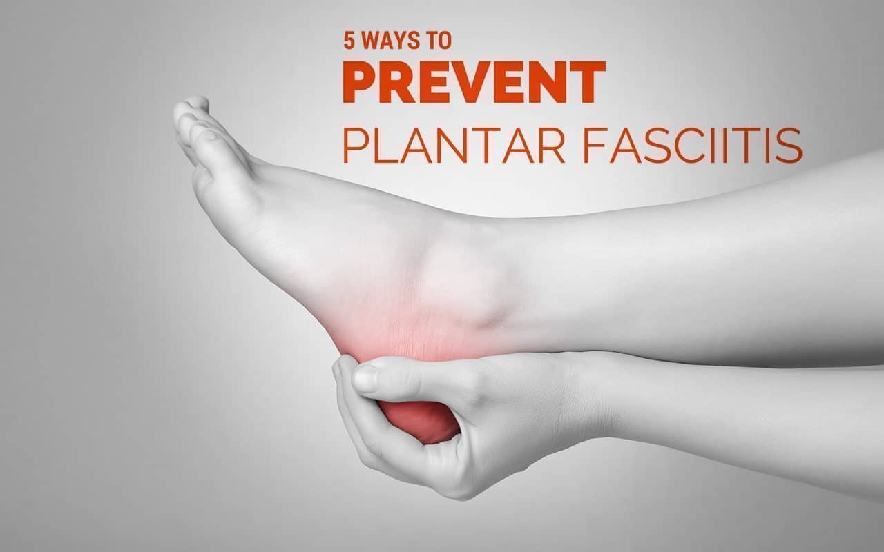 5 Ways to Prevent Plantar Fasciitis and Chronic Heel Pain