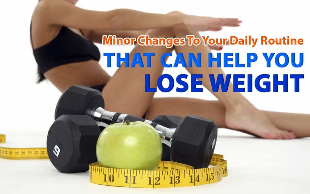 Minor Changes to Your Daily Routine that Can Help You Lose Weight